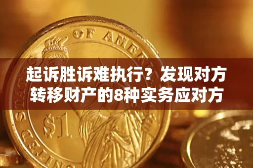 武汉起诉胜诉难执行？发现对方转移财产的8种实务应对方案