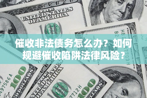 武汉催收非法债务怎么办？如何规避催收陷阱法律风险？