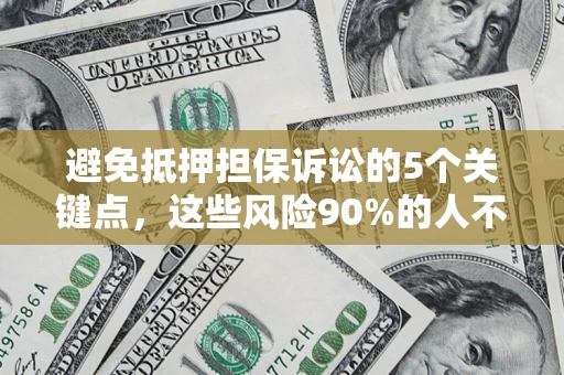 武汉避免抵押担保诉讼的5个关键点，这些风险90%的人不知道！