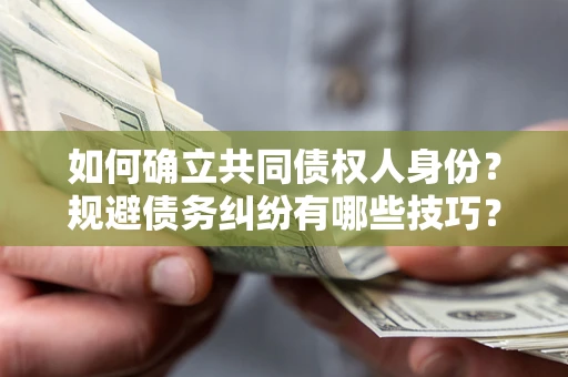 武汉如何确立共同债权人身份？规避债务纠纷有哪些技巧？