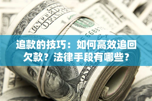 武汉追款的技巧：如何高效追回欠款？法律手段有哪些？