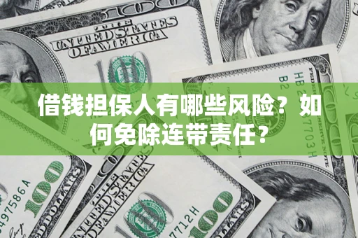 武汉借钱担保人有哪些风险？如何免除连带责任？