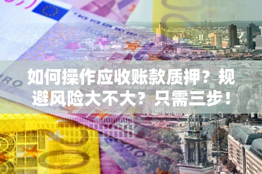 武汉如何操作应收账款质押？规避风险大不大？只需三步！