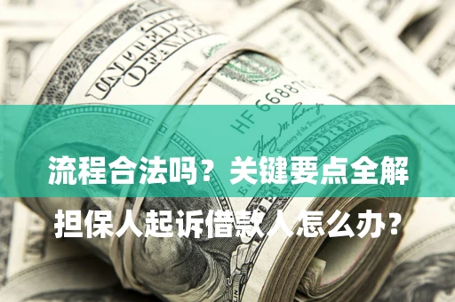 武汉

担保人起诉借款人怎么办？流程合法吗？关键要点全解析