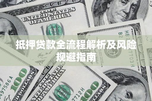武汉抵押贷款全流程解析及风险规避指南