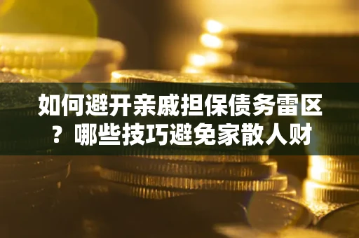 武汉如何避开亲戚担保债务雷区？哪些技巧避免家散人财