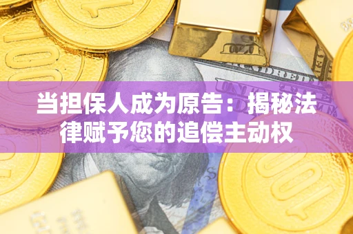 武汉当担保人成为原告：揭秘法律赋予您的追偿主动权