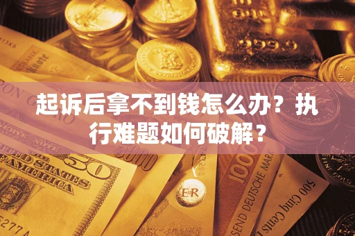 武汉起诉后拿不到钱怎么办?执行难题如何破解? 武汉起诉后拿不到钱怎么办?执行难题如何破解?