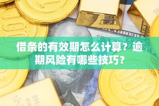武汉借条的有效期怎么计算？逾期风险有哪些技巧？