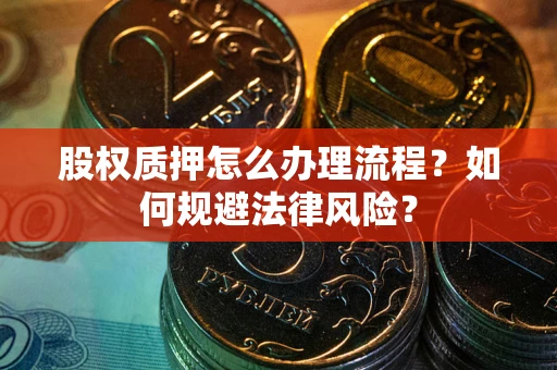 武汉股权质押怎么办理流程？如何规避法律风险？