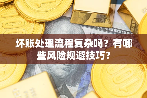 武汉坏账处理流程复杂吗？有哪些风险规避技巧？