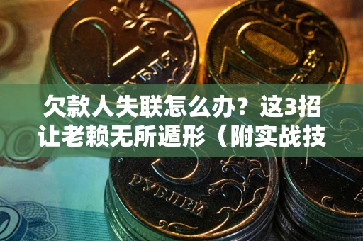 武汉欠款人失联怎么办？这3招让老赖无所遁形（附实战技巧）