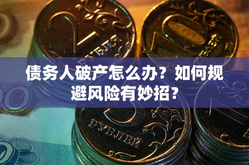 武汉债务人破产怎么办？如何规避风险有妙招？