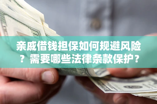 武汉亲戚借钱担保如何规避风险？需要哪些法律条款保护？