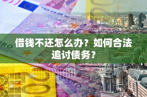 武汉借钱不还怎么办？如何合法追讨债务？