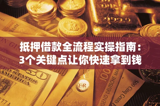 武汉抵押借款全流程实操指南：3个关键点让你快速拿到钱
