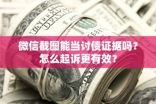 武汉微信截图能当讨债证据吗？怎么起诉更有效？