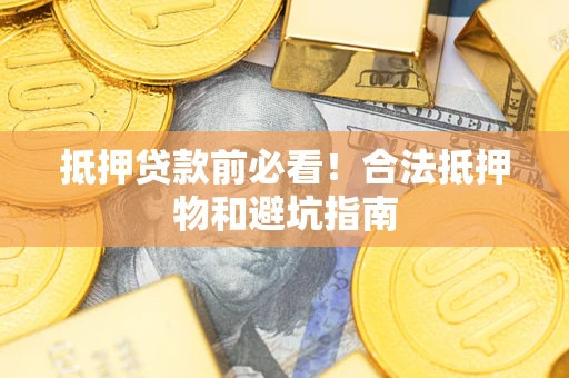 武汉抵押贷款前必看！合法抵押物和避坑指南