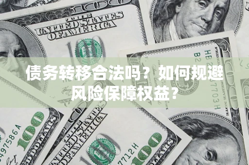 武汉债务转移合法吗？如何规避风险保障权益？