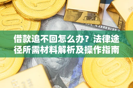 武汉借款追不回怎么办?法律途径所需材料解析及操作指南 武汉借款追不回怎么办?法律途径所需材料解析及操作指南
