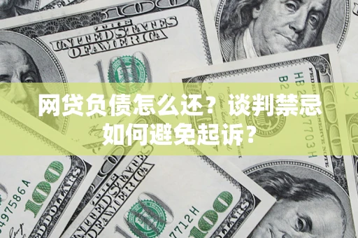 武汉网贷负债怎么还？谈判禁忌如何避免起诉？
