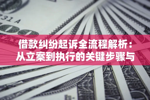 武汉借款纠纷起诉全流程解析：从立案到执行的关键步骤与防败诉指南