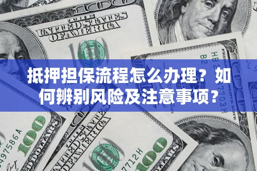 武汉抵押担保流程怎么办理？如何辨别风险及注意事项？