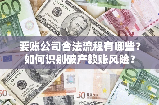 武汉要账公司合法流程有哪些？如何识别破产赖账风险？