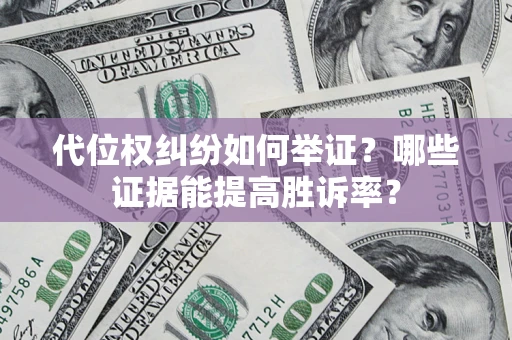 武汉代位权纠纷如何举证？哪些证据能提高胜诉率？