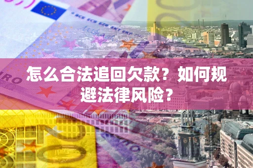 武汉怎么合法追回欠款？如何规避法律风险？