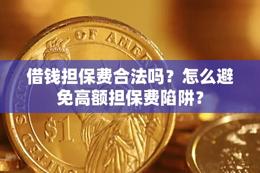 武汉借钱担保费合法吗？怎么避免高额担保费陷阱？