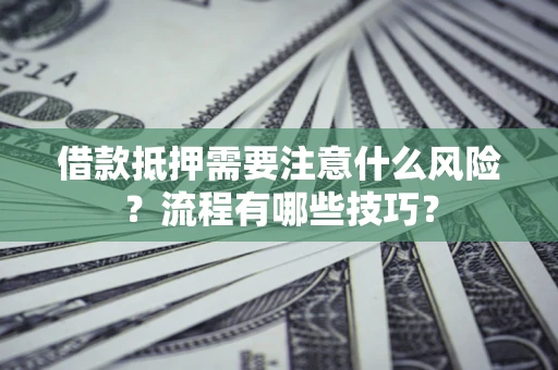 武汉借款抵押需要注意什么风险？流程有哪些技巧？