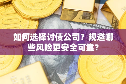 武汉如何选择讨债公司？规避哪些风险更安全可靠？