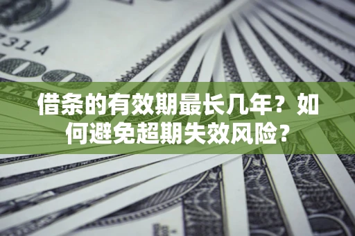 武汉借条的有效期最长几年？如何避免超期失效风险？
