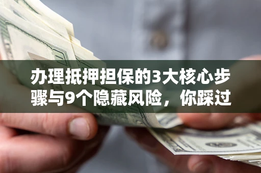 武汉办理抵押担保的3大核心步骤与9个隐藏风险，你踩过哪个坑？