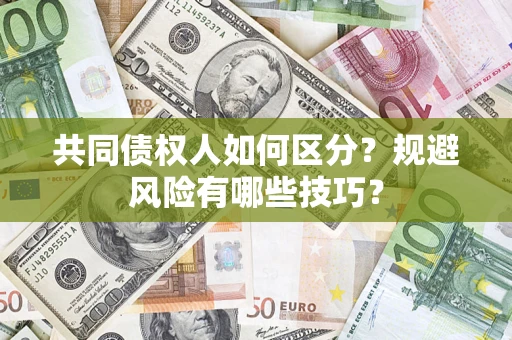 武汉共同债权人如何区分？规避风险有哪些技巧？