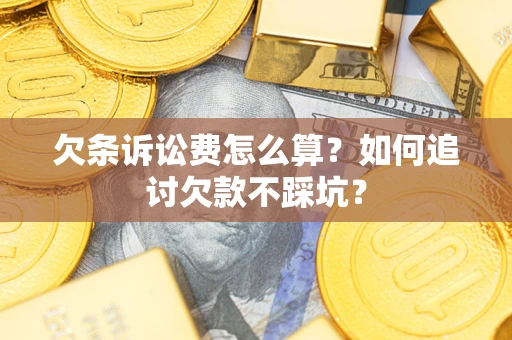 武汉欠条诉讼费怎么算？如何追讨欠款不踩坑？
