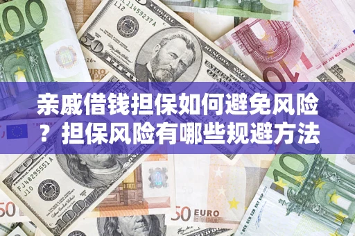 武汉亲戚借钱担保如何避免风险？担保风险有哪些规避方法？