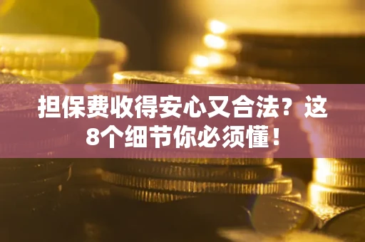 武汉担保费收得安心又合法？这8个细节你必须懂！