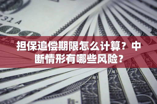 武汉担保追偿期限怎么计算？中断情形有哪些风险？