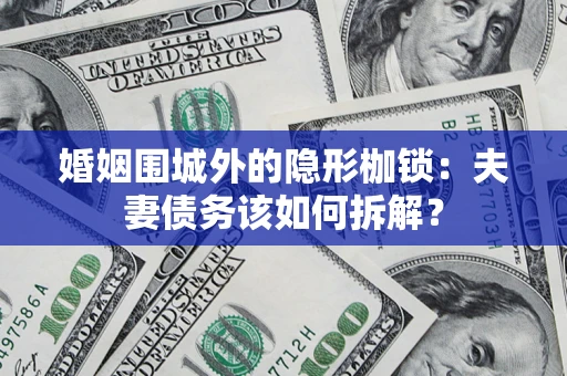 武汉婚姻围城外的隐形枷锁：夫妻债务该如何拆解？