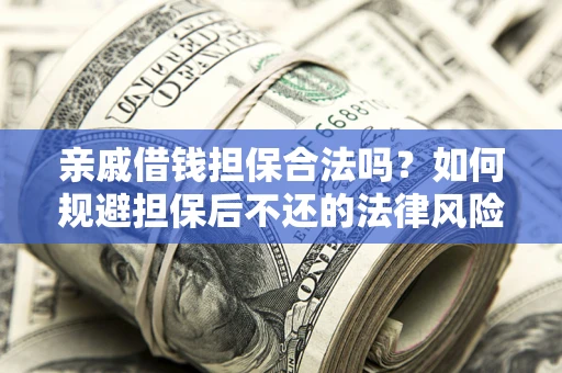 武汉亲戚借钱担保合法吗？如何规避担保后不还的法律风险？