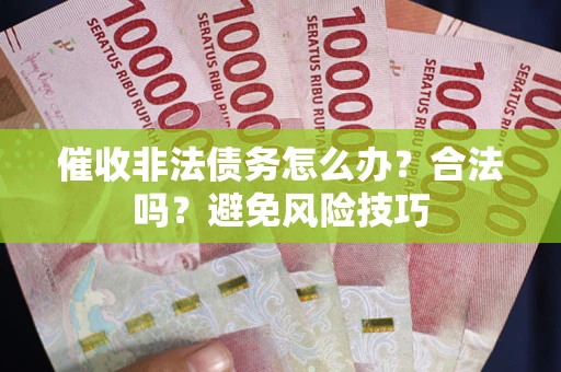 武汉催收非法债务怎么办？合法吗？避免风险技巧
