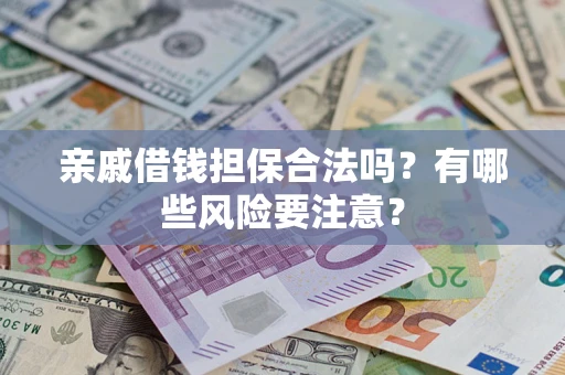 武汉亲戚借钱担保合法吗？有哪些风险要注意？