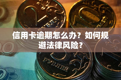 武汉信用卡逾期怎么办？如何规避法律风险？