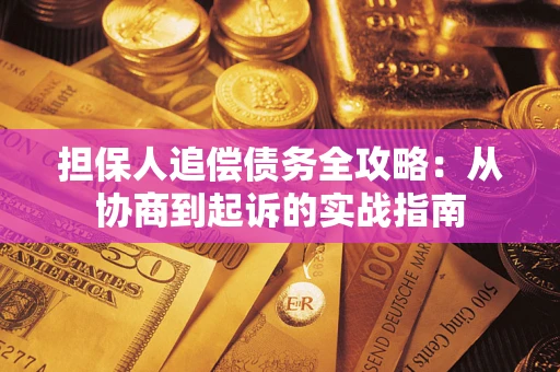 武汉担保人追偿债务全攻略:从协商到起诉的实战指南 武汉担保人追偿债务全攻略:从协商到起诉的实战指南