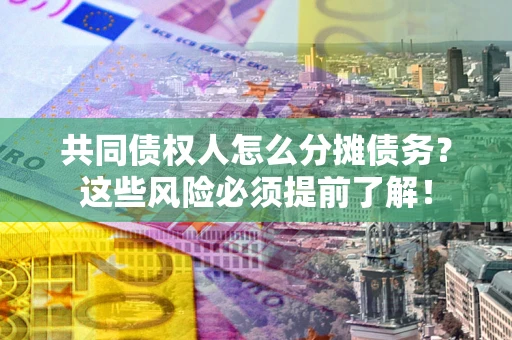 武汉共同债权人怎么分摊债务？这些风险必须提前了解！