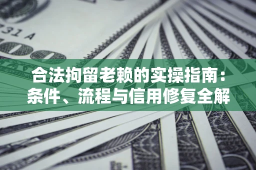 武汉合法拘留老赖的实操指南:条件、流程与信用修复全解析 武汉合法拘留老赖的实操指南:条件、流程与信用修复全解析
