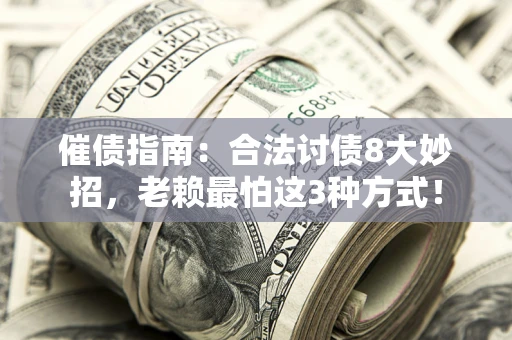 武汉催债指南：合法讨债8大妙招，老赖最怕这3种方式！