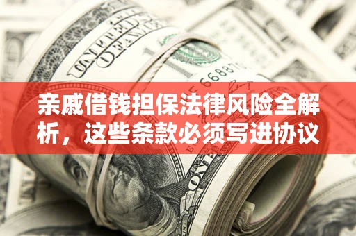 武汉亲戚借钱担保法律风险全解析，这些条款必须写进协议